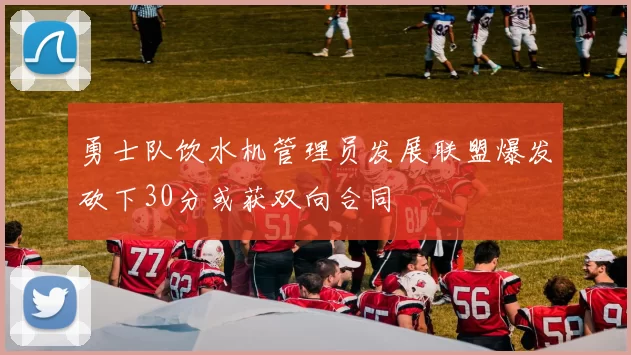 勇士队饮水机管理员发展联盟爆发砍下30分或获双向合同