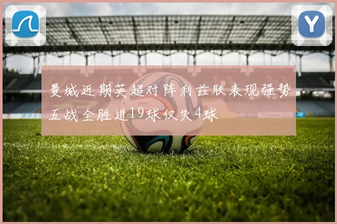 曼城近期英超对阵利兹联表现强势五战全胜进19球仅失4球