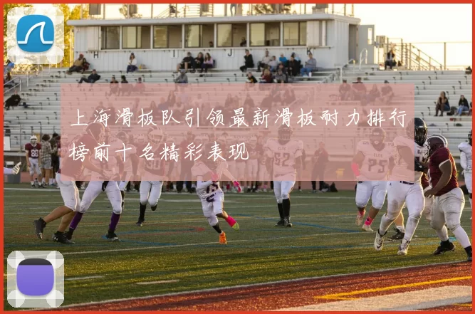 上海滑板队引领最新滑板耐力排行榜前十名精彩表现