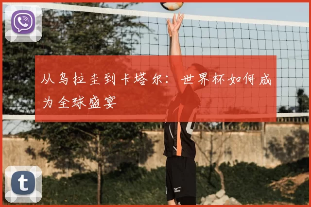 从乌拉圭到卡塔尔：世界杯如何成为全球盛宴