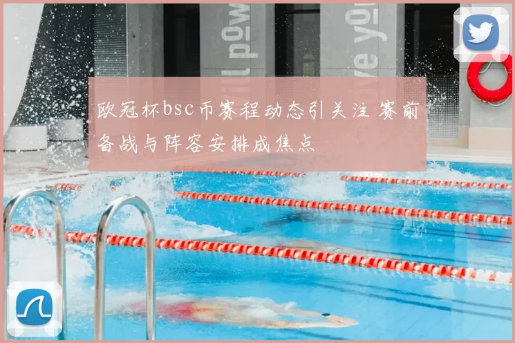 欧冠杯bsc币赛程动态引关注 赛前备战与阵容安排成焦点