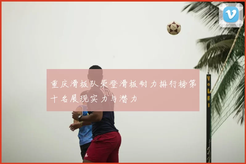 重庆滑板队荣登滑板耐力排行榜第十名展现实力与潜力