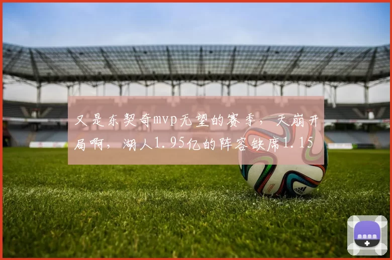 又是东契奇mvp无望的赛季，天崩开局啊，湖人1.95亿的阵容缺席1.15亿
