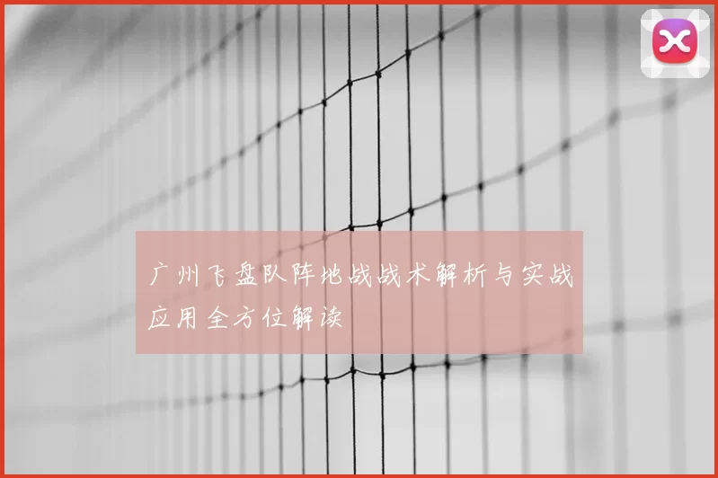 广州飞盘队阵地战战术解析与实战应用全方位解读