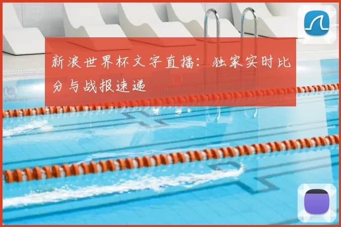 新浪世界杯文字直播：独家实时比分与战报速递