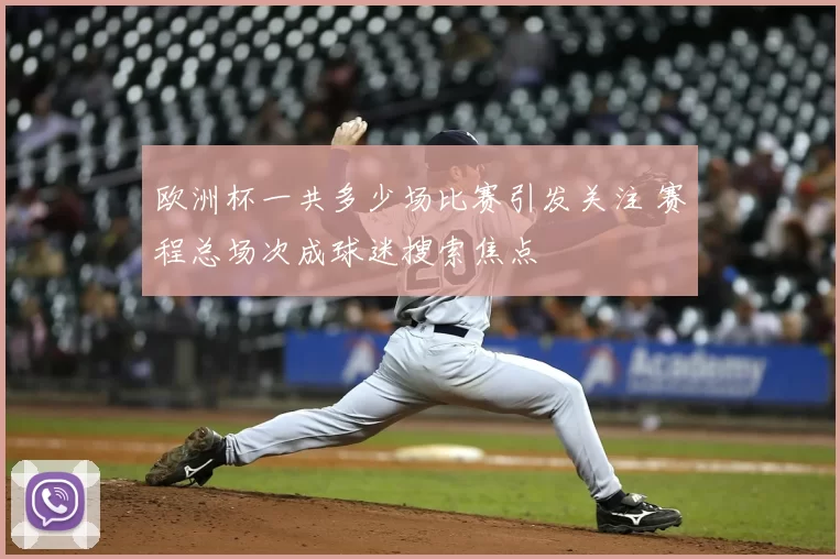 欧洲杯一共多少场比赛引发关注 赛程总场次成球迷搜索焦点