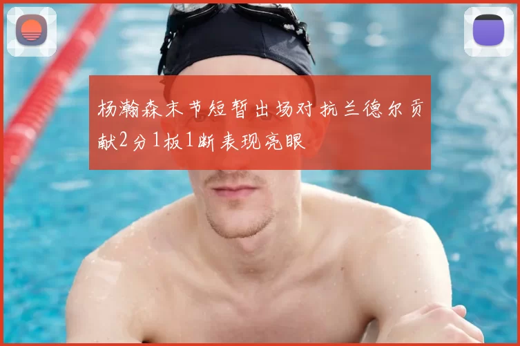 杨瀚森末节短暂出场对抗兰德尔贡献2分1板1断表现亮眼