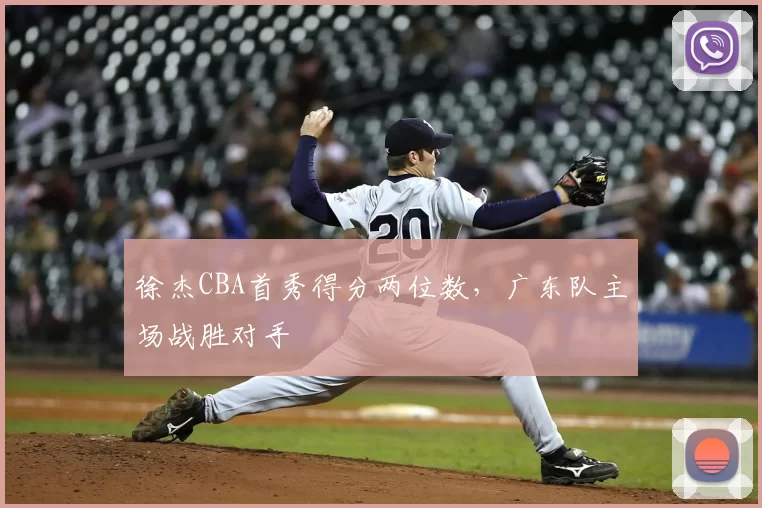 徐杰CBA首秀得分两位数，广东队主场战胜对手