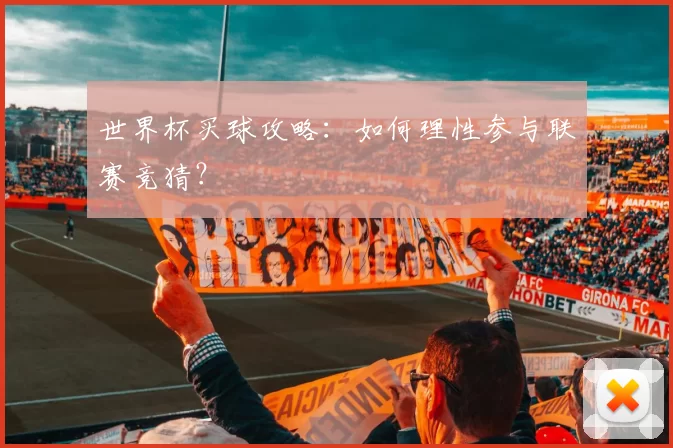 世界杯买球攻略：如何理性参与联赛竞猜？