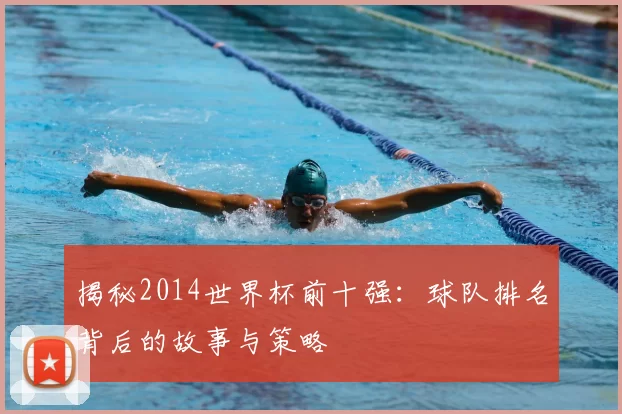 揭秘2014世界杯前十强：球队排名背后的故事与策略