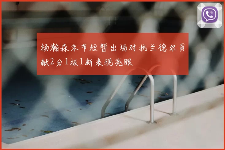 杨瀚森末节短暂出场对抗兰德尔贡献2分1板1断表现亮眼