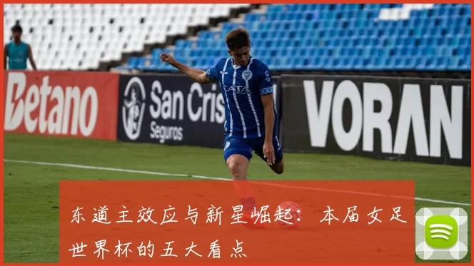 东道主效应与新星崛起：本届女足世界杯的五大看点