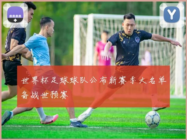 世界杯足球球队公布新赛季大名单备战世预赛