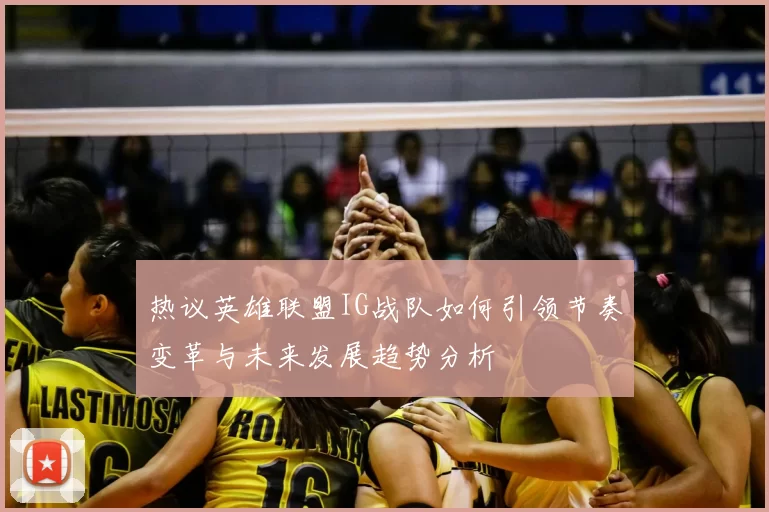 热议英雄联盟IG战队如何引领节奏变革与未来发展趋势分析