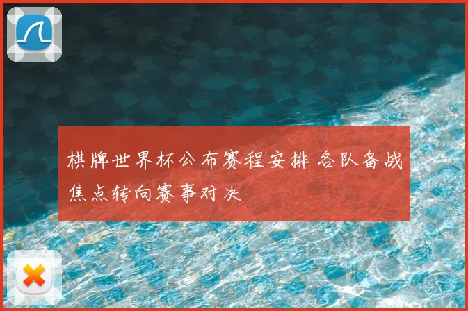 棋牌世界杯公布赛程安排 各队备战焦点转向赛事对决