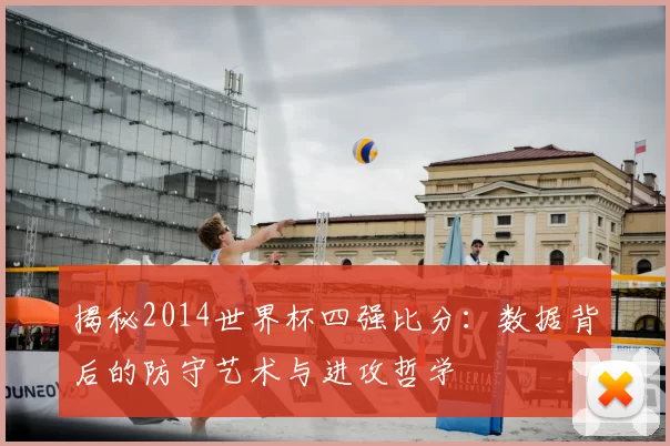 揭秘2014世界杯四强比分：数据背后的防守艺术与进攻哲学