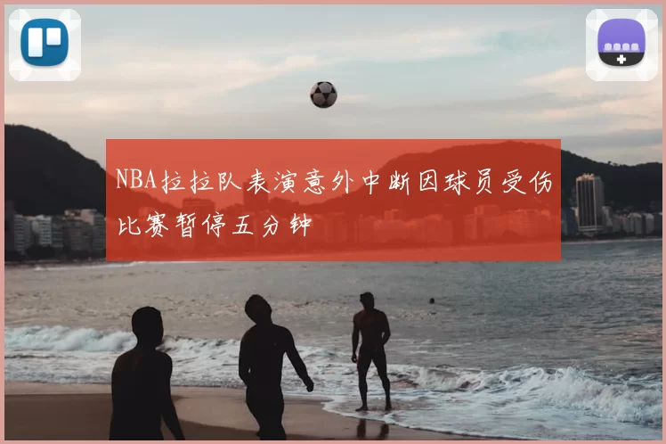 NBA拉拉队表演意外中断因球员受伤比赛暂停五分钟