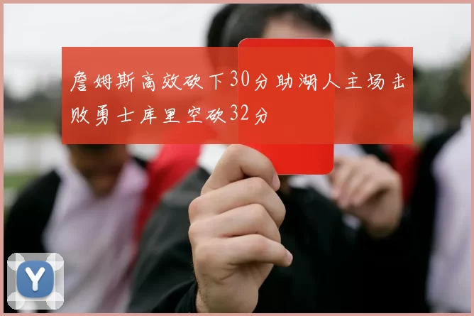 詹姆斯高效砍下30分助湖人主场击败勇士库里空砍32分