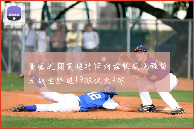曼城近期英超对阵利兹联表现强势五战全胜进19球仅失4球