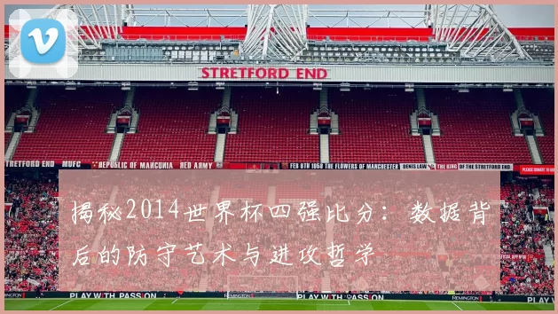 揭秘2014世界杯四强比分：数据背后的防守艺术与进攻哲学