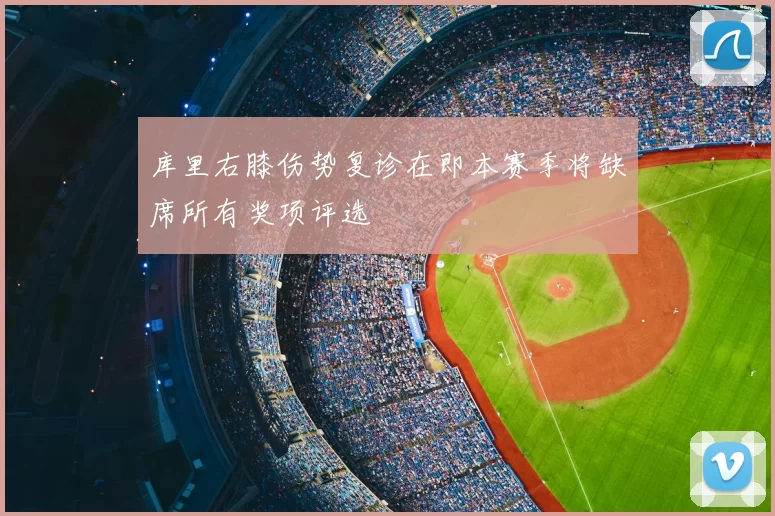 库里右膝伤势复诊在即本赛季将缺席所有奖项评选
