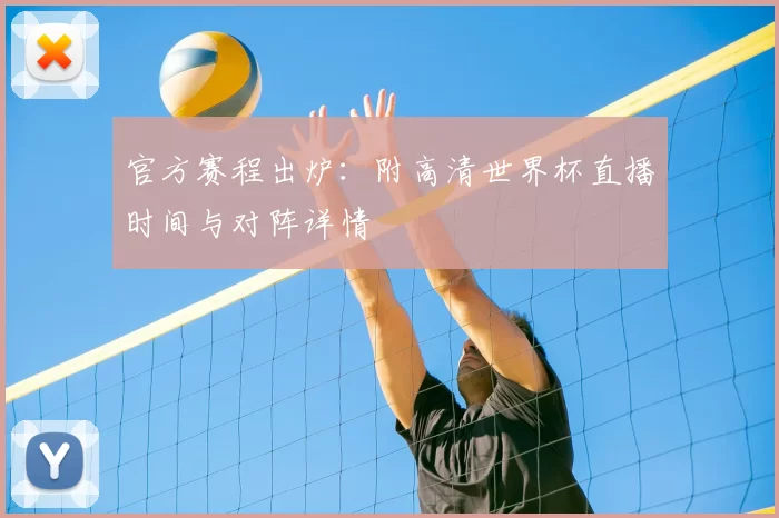 官方赛程出炉：附高清世界杯直播时间与对阵详情
