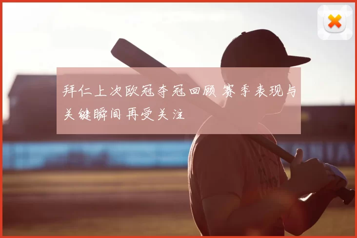 拜仁上次欧冠夺冠回顾 赛季表现与关键瞬间再受关注