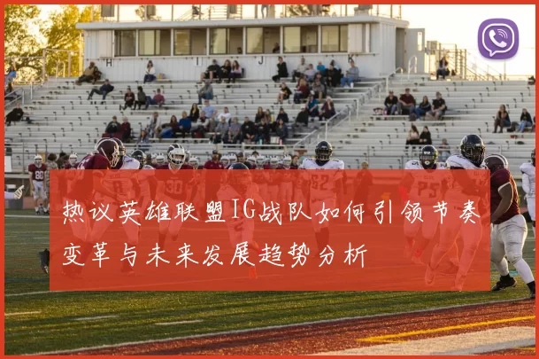 热议英雄联盟IG战队如何引领节奏变革与未来发展趋势分析