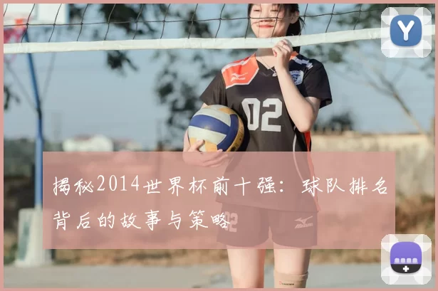揭秘2014世界杯前十强:球队排名背后的故事与策略