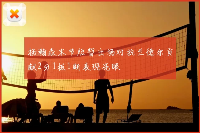 杨瀚森末节短暂出场对抗兰德尔贡献2分1板1断表现亮眼