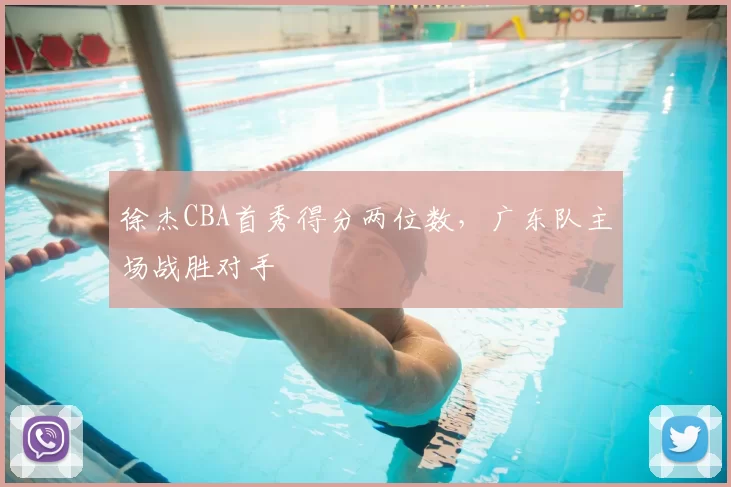 徐杰CBA首秀得分两位数，广东队主场战胜对手