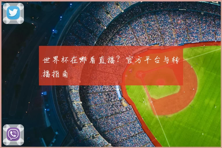 世界杯在哪看直播？官方平台与转播指南