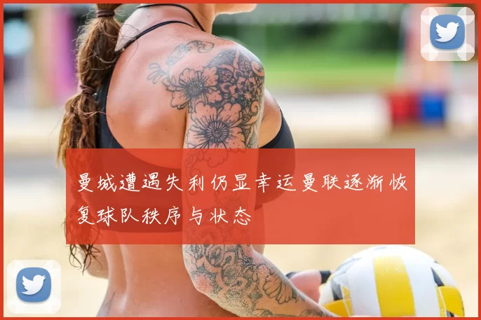 曼城遭遇失利仍显幸运曼联逐渐恢复球队秩序与状态