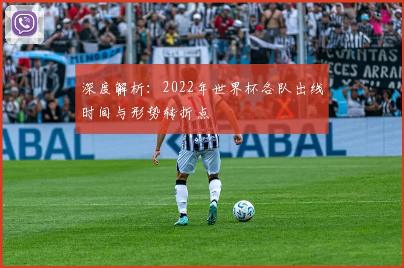 深度解析：2022年世界杯各队出线时间与形势转折点
