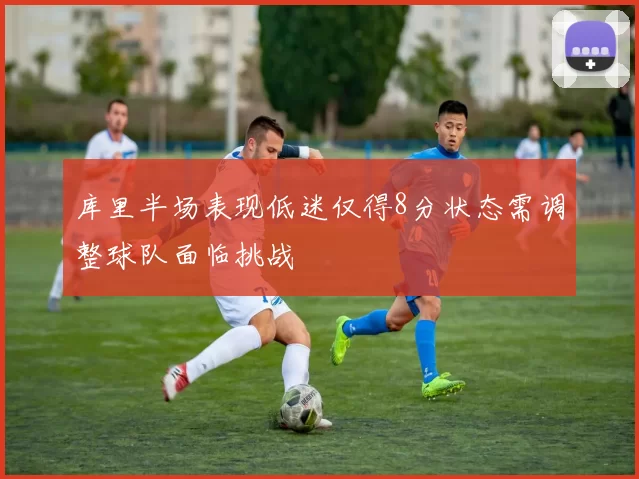 库里半场表现低迷仅得8分状态需调整球队面临挑战