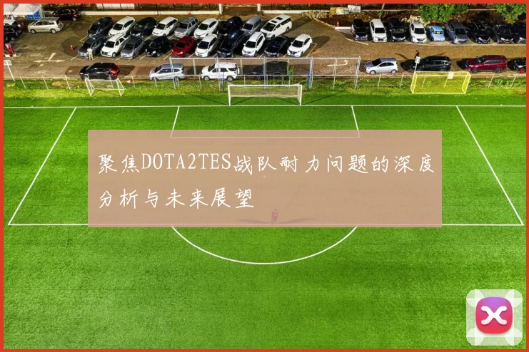 聚焦DOTA2TES战队耐力问题的深度分析与未来展望
