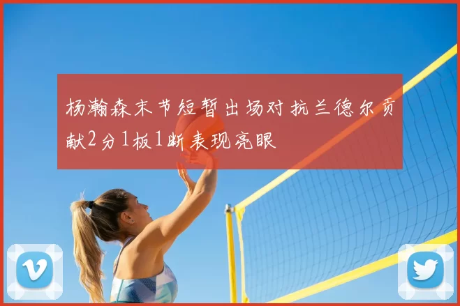 杨瀚森末节短暂出场对抗兰德尔贡献2分1板1断表现亮眼