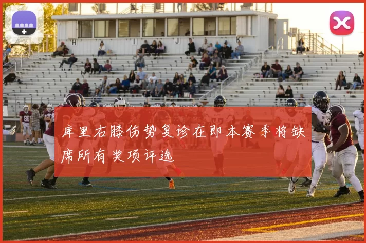 库里右膝伤势复诊在即本赛季将缺席所有奖项评选