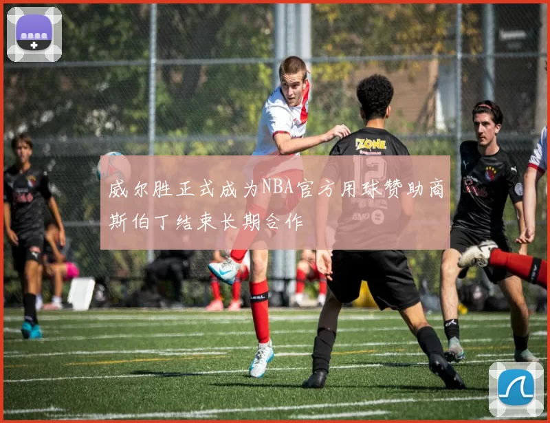 威尔胜正式成为NBA官方用球赞助商斯伯丁结束长期合作