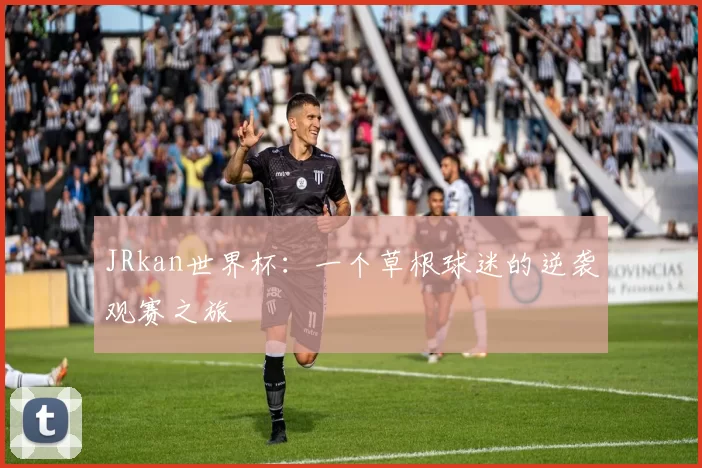 JRkan世界杯:一个草根球迷的逆袭观赛之旅