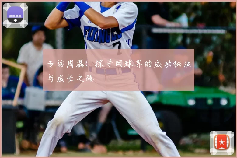 专访周磊：探寻网球界的成功秘诀与成长之路