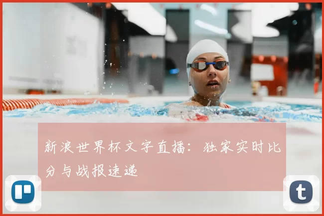 新浪世界杯文字直播：独家实时比分与战报速递