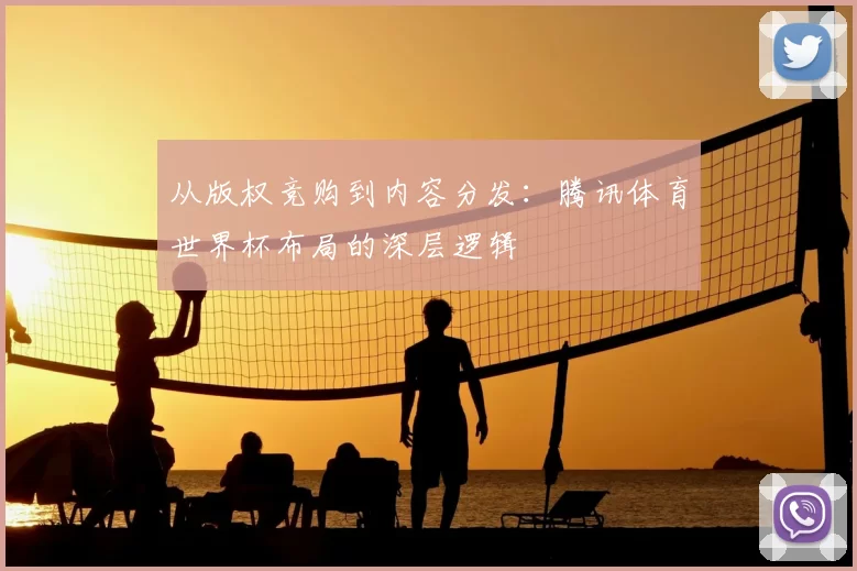 从版权竞购到内容分发：腾讯体育世界杯布局的深层逻辑