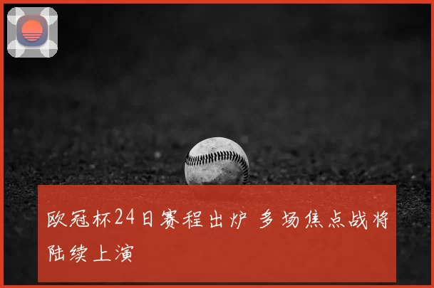 欧冠杯24日赛程出炉 多场焦点战将陆续上演