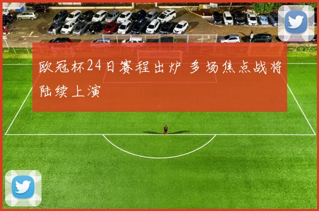 欧冠杯24日赛程出炉 多场焦点战将陆续上演