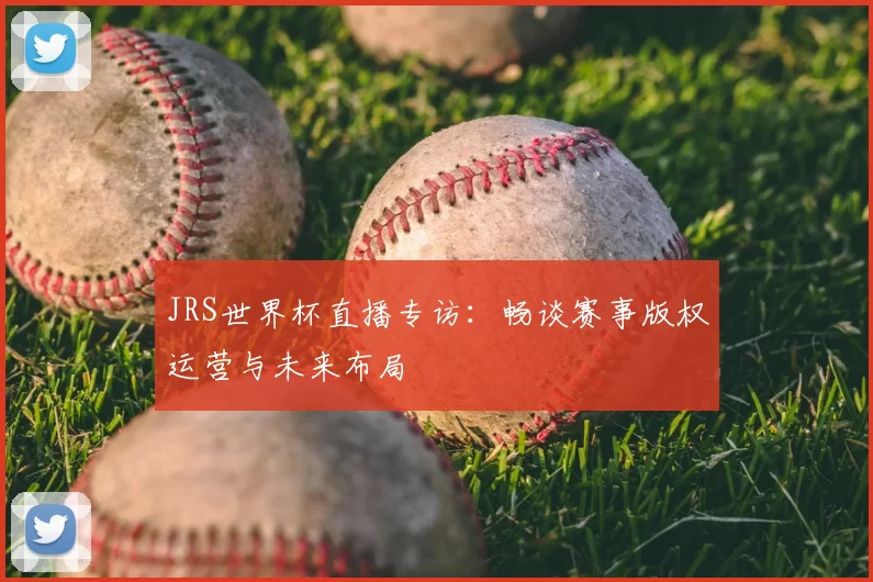 JRS世界杯直播专访：畅谈赛事版权运营与未来布局