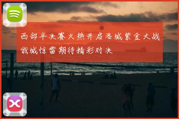 西部半决赛火热开启洛城紫金大战俄城惊雷期待精彩对决