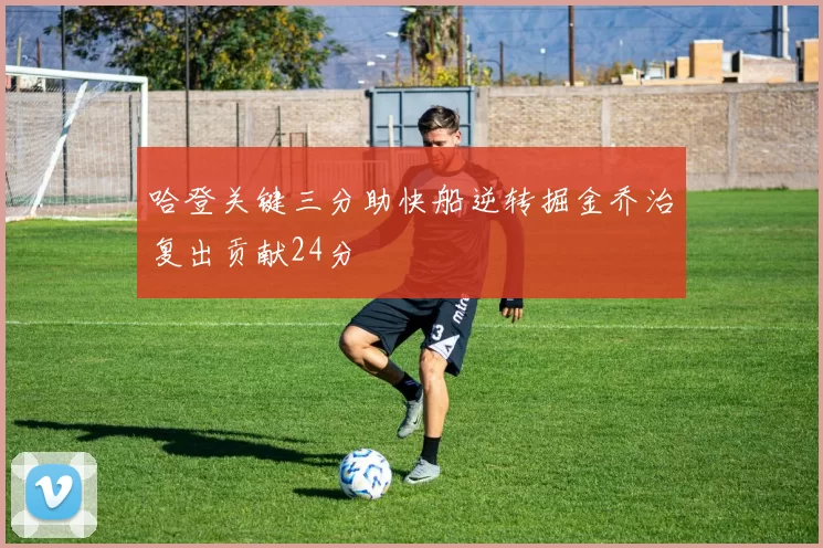 哈登关键三分助快船逆转掘金乔治复出贡献24分