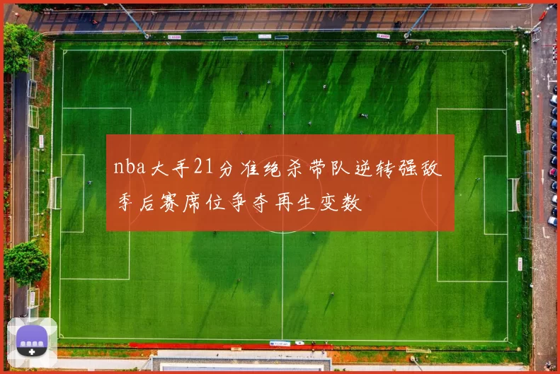 nba大手21分准绝杀带队逆转强敌 季后赛席位争夺再生变数