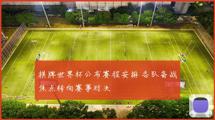 棋牌世界杯公布赛程安排 各队备战焦点转向赛事对决
